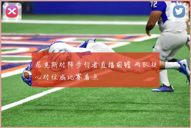 尼克斯对阵步行者直播前瞻 两队核心对位成比赛看点