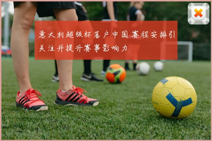 意大利超级杯落户中国 赛程安排引关注并提升赛事影响力