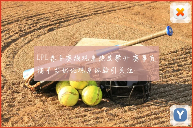LPL春季赛线观看热度攀升 赛事直播平台优化观看体验引关注