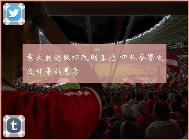 意大利超级杯改制落地 四队参赛制提升争冠悬念