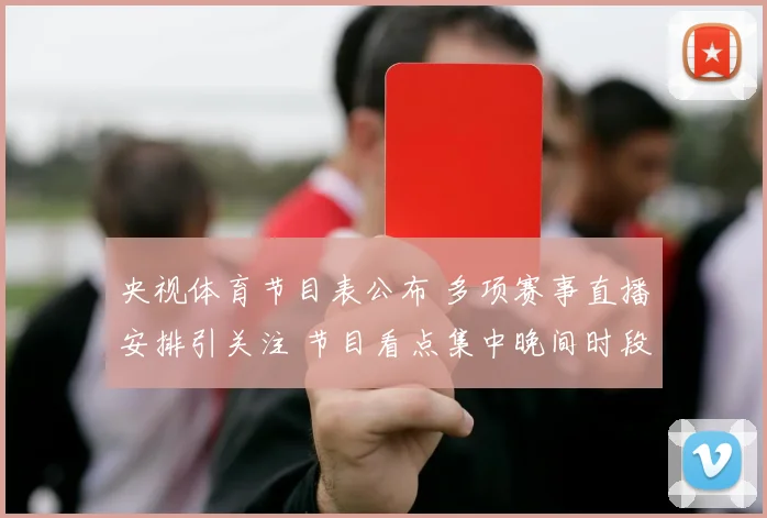 央视体育节目表公布 多项赛事直播安排引关注 节目看点集中晚间时段